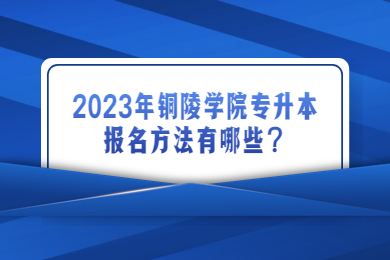 2023年銅陵學(xué)院專升本報名方法有哪些？