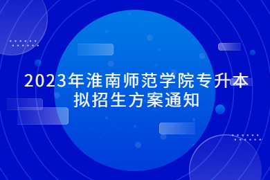 2023年淮南師范學院專升本擬招生方案通知