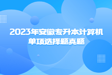 2023年安徽專升本計(jì)算機(jī)單項(xiàng)選擇題真題