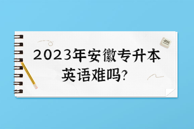 2023年安徽專升本英語難嗎？