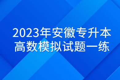 2023年安徽專升本高數(shù)模擬試題一練