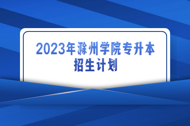 2023年滁州學院專升本招生計劃
