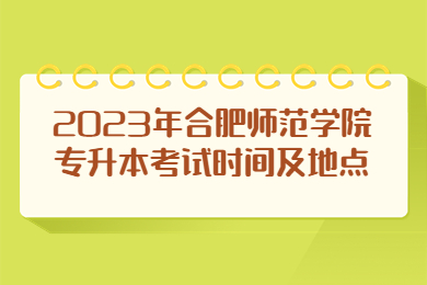 2023年合肥師范學(xué)院專升本考試時間及地點