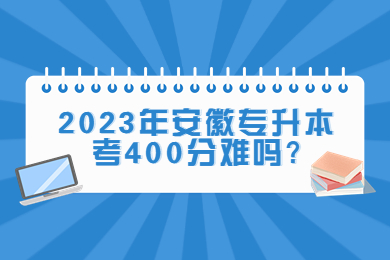2023年安徽專升本考400分難嗎?