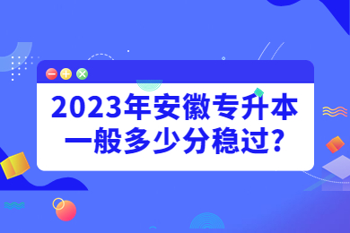 2023年安徽專升本一般多少分穩過?
