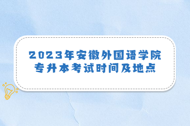 2023年安徽外國語學院專升本考試時間及地點