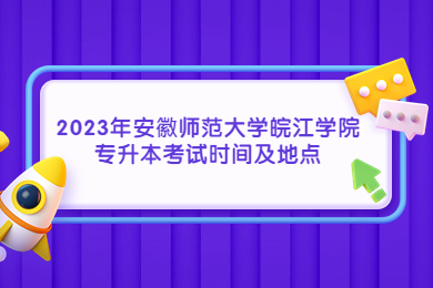 2023年安徽師范大學皖江學院專升本考試時間及地點