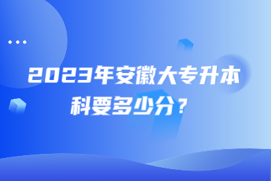 2023年安徽大專升本科要多少分？