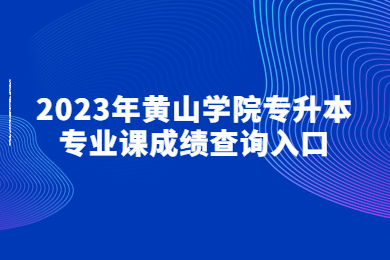 2023年黃山學院專升本專業課成績查詢入口