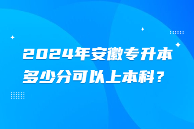 2024年安徽專升本多少分可以上本科？