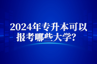 2024年專升本可以報考哪些大學？