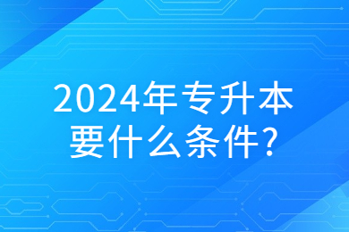 2024年專升本要什么條件?