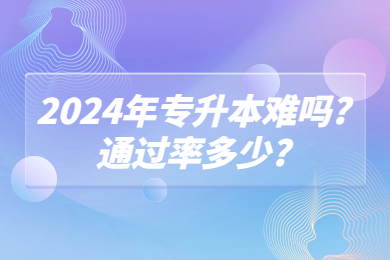 2024年專升本難嗎?通過率多少?