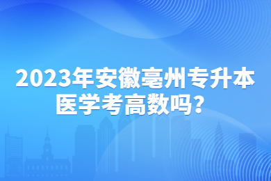 2023年安徽亳州專升本醫學考高數嗎？