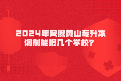 2024年安徽黃山專升本調(diào)劑能報(bào)幾個(gè)學(xué)校？