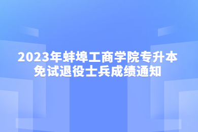 2023年蚌埠工商學(xué)院專升本免試退役士兵成績通知