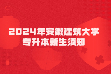 2024年安徽建筑大學(xué)專升本新生須知