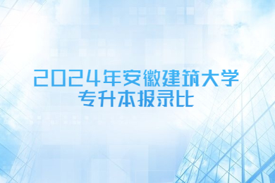 2024年安徽建筑大學(xué)專(zhuān)升本報(bào)錄比
