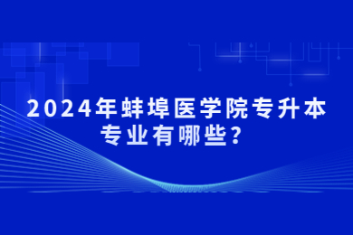 2024年蚌埠醫學院專升本專業有哪些？