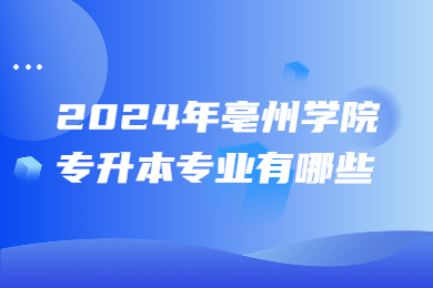 2024年亳州學院專升本專業有哪些？