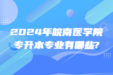 2024年皖南醫學院專升本專業有哪些?