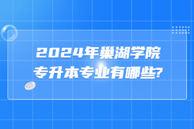 2024年巢湖學院專升本專業有哪些?