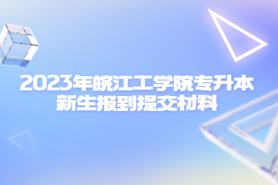 2023年皖江工學院專升本新生報到提交材料