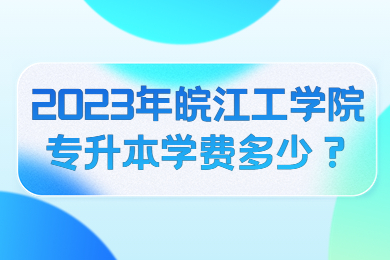 2023年皖江工學院專升本學費多少？