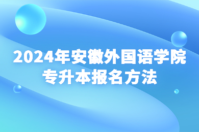 2024年安徽外國(guó)語(yǔ)學(xué)院專升本報(bào)名方法