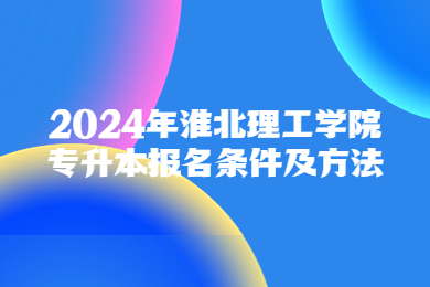 2024年淮北理工學院專升本報名條件及方法