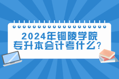 2024年銅陵學(xué)院專升本會(huì)計(jì)考什么？