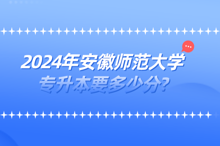 2024年安徽師范大學專升本要多少分?