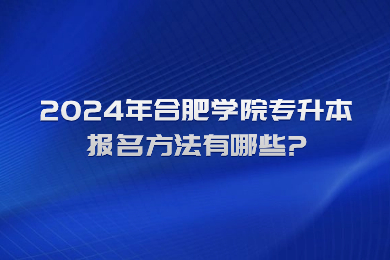 2024年合肥學院專升本報名方法有哪些?
