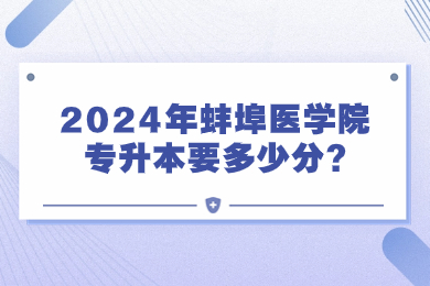 2024年蚌埠醫(yī)學(xué)院專升本要多少分?
