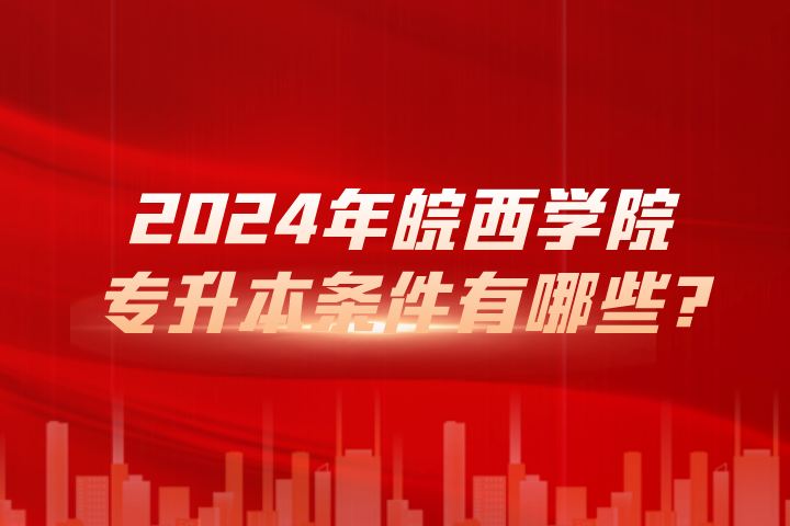 2024年皖西學(xué)院專升本條件有哪些?