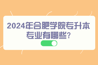 2024年合肥學院專升本專業有哪些?