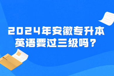 2024年安徽專升本英語要過三級嗎?