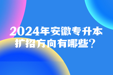 2024年安徽專升本擴招方向有哪些？