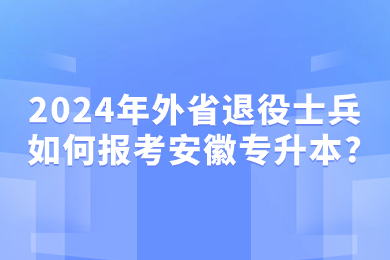 2024年外省退役士兵如何報考安徽專升本?