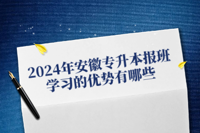 2024年安徽專升本報班學習的優勢有哪些？