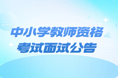 2023下半年安徽省中小學教師資格考試面試公告