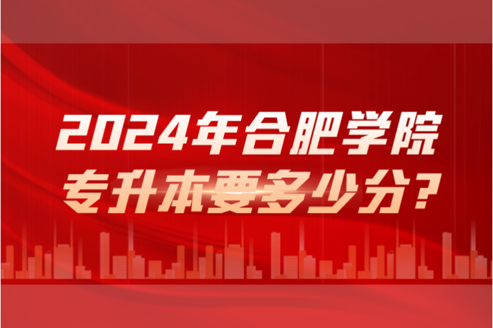 2024年合肥學院專升本要多少分?