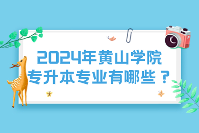 2024年黃山學(xué)院專升本專業(yè)有哪些？