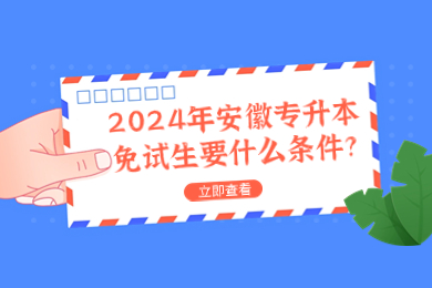 2024年安徽專升本免試生要什么條件?