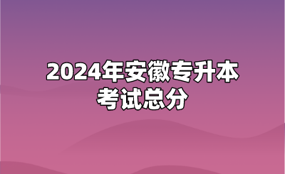 2024年安徽專升本考試總分