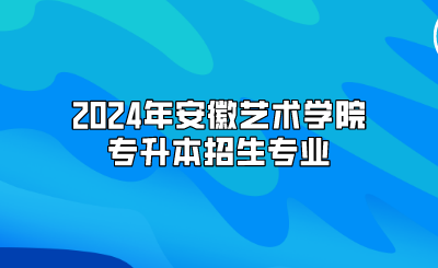 2024年安徽藝術(shù)學(xué)院專升本招生專業(yè)