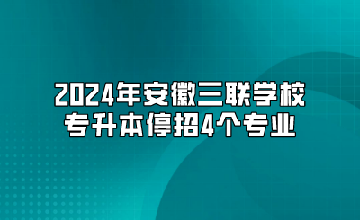 2024年安徽三聯(lián)學校專升本停招4個專業(yè)