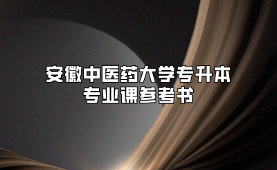 安徽中醫(yī)藥大學(xué)專升本專業(yè)課參考書