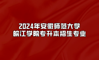 2024年安徽師范大學皖江學院專升本招生專業