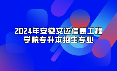 2024年安徽文達信息工程學院專升本招生專業